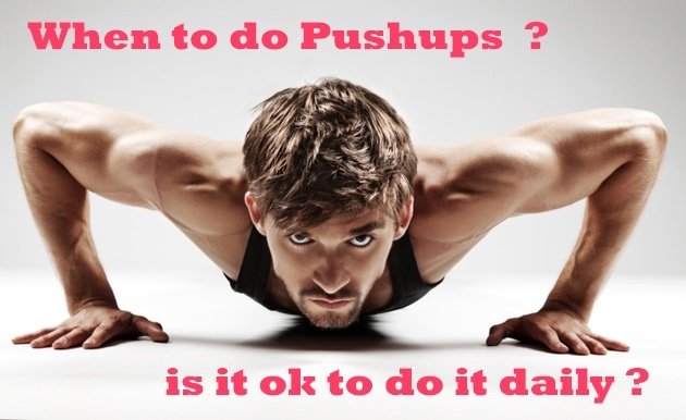 when to do pushups ? daily pushups is that ok ?