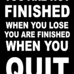 finished when you lose you are finished hen you quit